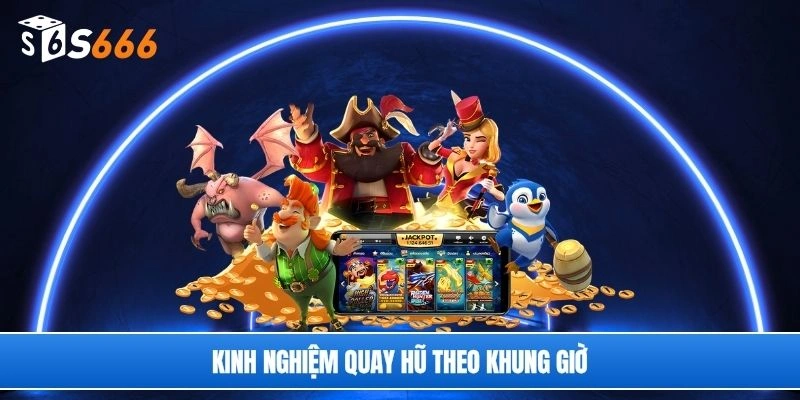 Kinh nghiệm quay hũ theo khung giờ