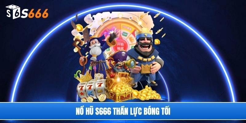 Nổ hũ S666 thần lực bóng tối
