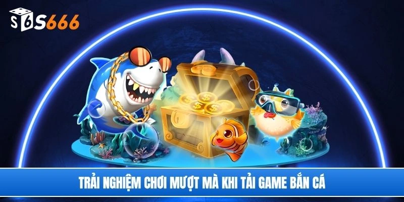 Trải nghiệm chơi mượt mà khi tải game bắn cá