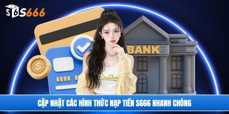 Cập nhật các hình thức nạp tiền S666 nhanh chóng